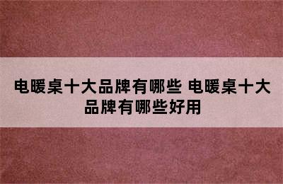 电暖桌十大品牌有哪些 电暖桌十大品牌有哪些好用